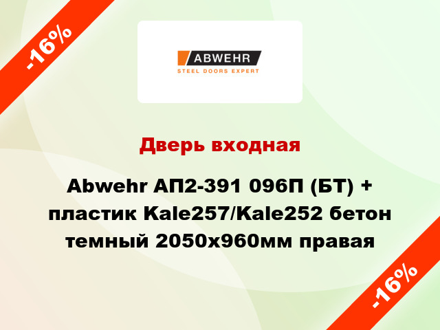 Дверь входная Abwehr АП2-391 096П (БТ) + пластик Kale257/Kale252 бетон темный 2050x960мм правая
