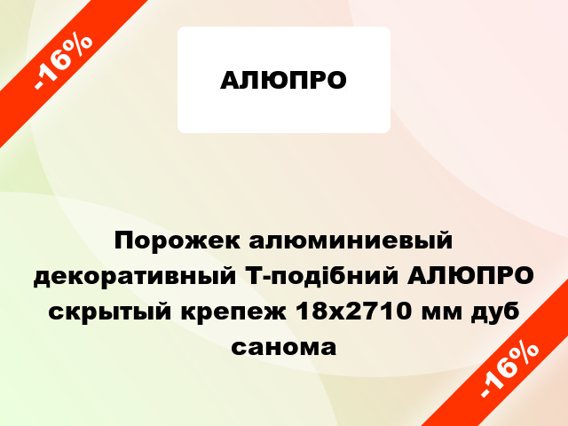 Порожек алюминиевый декоративный Т-подібний АЛЮПРО скрытый крепеж 18x2710 мм дуб санома