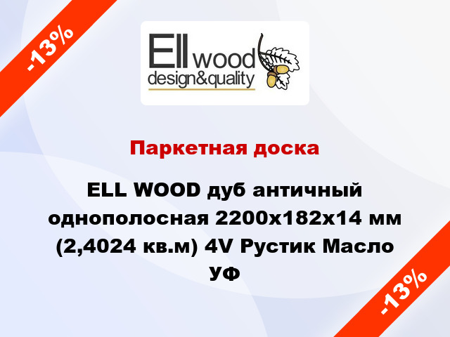 Паркетная доска ELL WOOD дуб античный однополосная 2200х182х14 мм (2,4024 кв.м) 4V Рустик Масло УФ