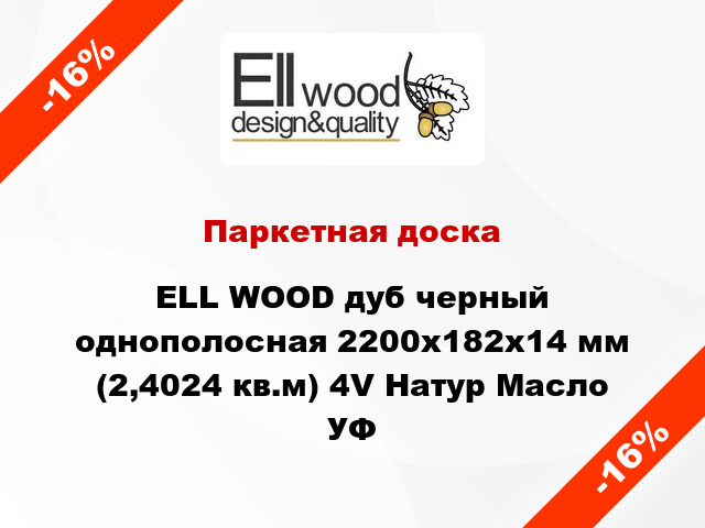 Паркетная доска ELL WOOD дуб черный однополосная 2200х182х14 мм (2,4024 кв.м) 4V Натур Масло УФ