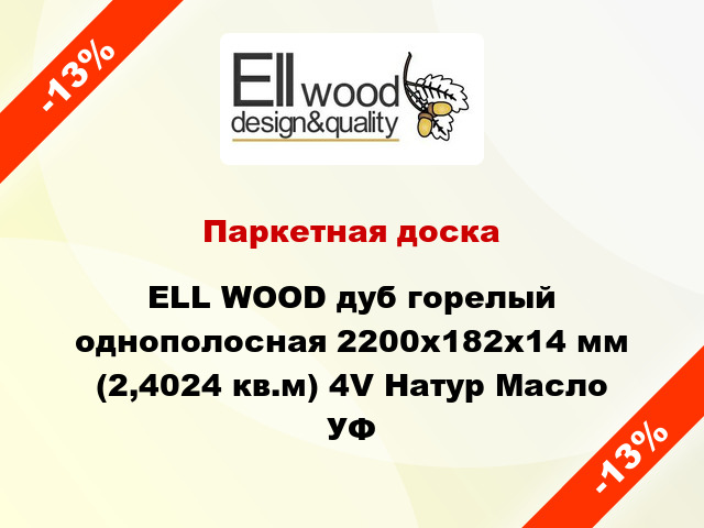 Паркетная доска ELL WOOD дуб горелый однополосная 2200х182х14 мм (2,4024 кв.м) 4V Натур Масло УФ