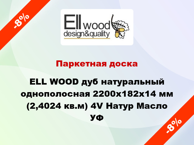 Паркетная доска ELL WOOD дуб натуральный однополосная 2200х182х14 мм (2,4024 кв.м) 4V Натур Масло УФ