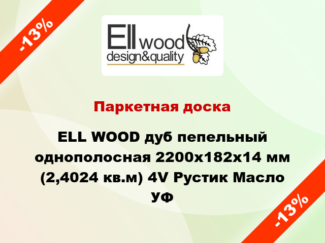 Паркетная доска ELL WOOD дуб пепельный однополосная 2200х182х14 мм (2,4024 кв.м) 4V Рустик Масло УФ