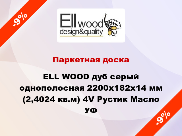Паркетная доска ELL WOOD дуб серый однополосная 2200х182х14 мм (2,4024 кв.м) 4V Рустик Масло УФ