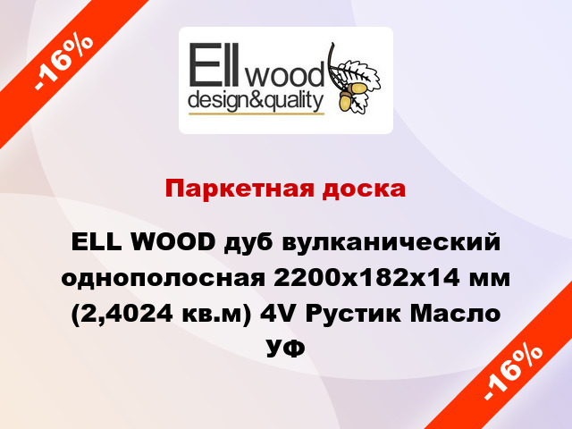 Паркетная доска ELL WOOD дуб вулканический однополосная 2200х182х14 мм (2,4024 кв.м) 4V Рустик Масло УФ