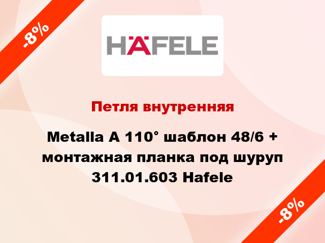 Петля внутренняя Metalla A 110° шаблон 48/6 + монтажная планка под шуруп 311.01.603 Hafele