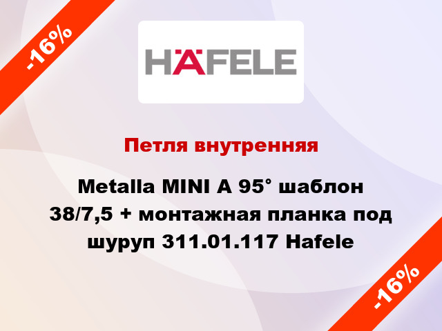 Петля внутренняя Metalla MINI A 95° шаблон 38/7,5 + монтажная планка под шуруп 311.01.117 Hafele