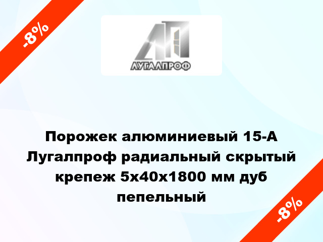 Порожек алюминиевый 15-А Лугалпроф радиальный скрытый крепеж 5x40x1800 мм дуб пепельный