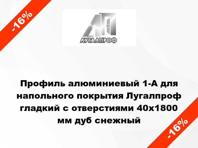 Профиль алюминиевый 1-А для напольного покрытия Лугалпроф гладкий с отверстиями 40x1800 мм дуб снежный