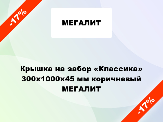 Крышка на забор «Классика» 300x1000x45 мм коричневый МЕГАЛИТ