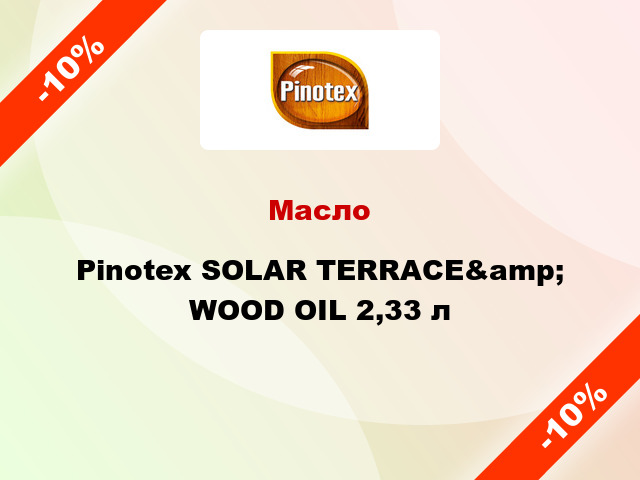Масло Pinotex SOLAR TERRACE&amp; WOOD ОIL 2,33 л