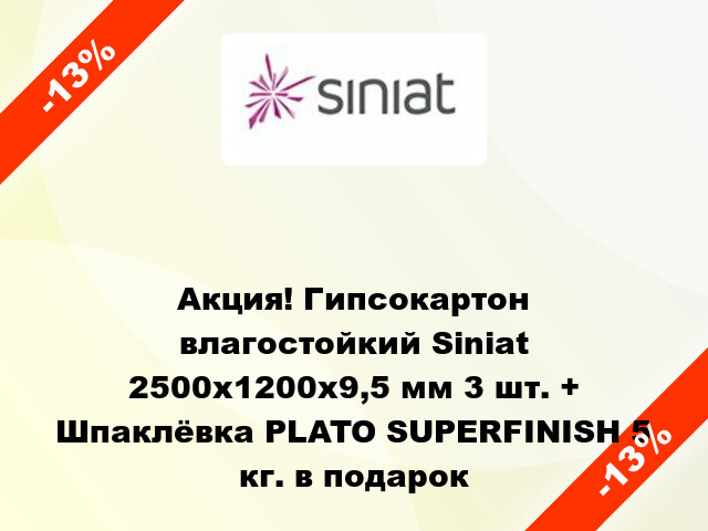 Акция! Гипсокартон влагостойкий Siniat 2500х1200х9,5 мм 3 шт. + Шпаклёвка PLATO SUPERFINISH 5 кг. в подарок