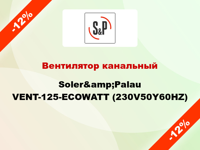 Вентилятор канальный Soler&amp;Palau VENT-125-ECOWATT (230V50Y60HZ)