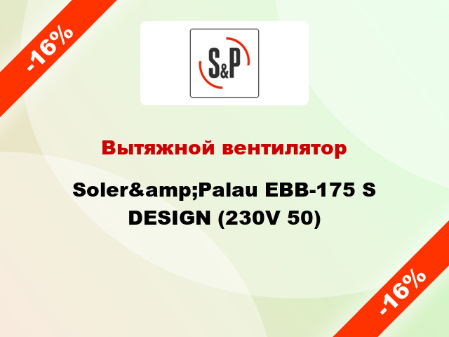 Вытяжной вентилятор Soler&amp;Palau EBB-175 S DESIGN (230V 50)