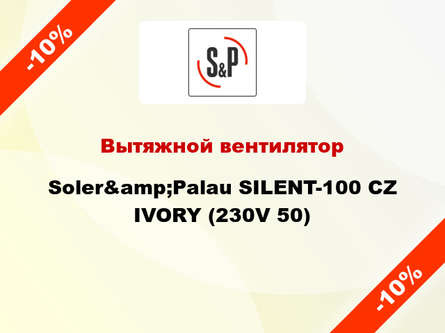 Вытяжной вентилятор Soler&amp;Palau SILENT-100 CZ IVORY (230V 50)