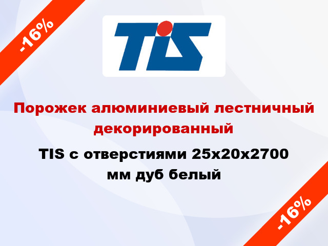 Порожек алюминиевый лестничный декорированный TIS с отверстиями 25х20x2700 мм дуб белый