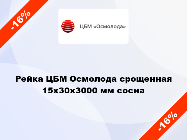 Рейка ЦБМ Осмолода срощенная 15х30х3000 мм сосна