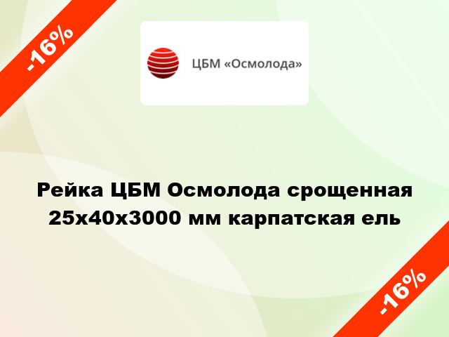 Рейка ЦБМ Осмолода срощенная 25х40х3000 мм карпатская ель